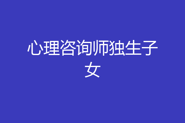 心理咨询师独生子女