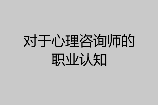对于心理咨询师的职业认知