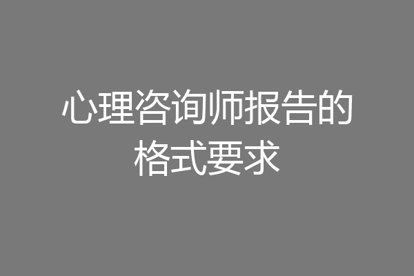 心理咨询师报告的格式要求