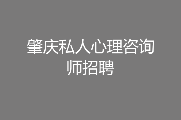 肇庆私人心理咨询师招聘