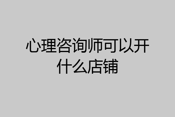 心理咨询师可以开什么店铺