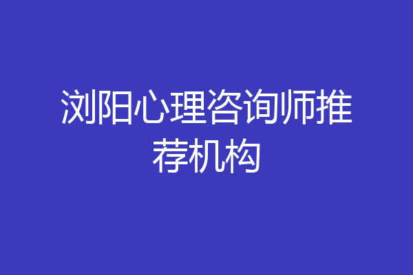 浏阳心理咨询师推荐机构