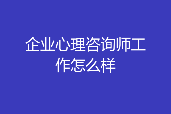 企业心理咨询师工作怎么样