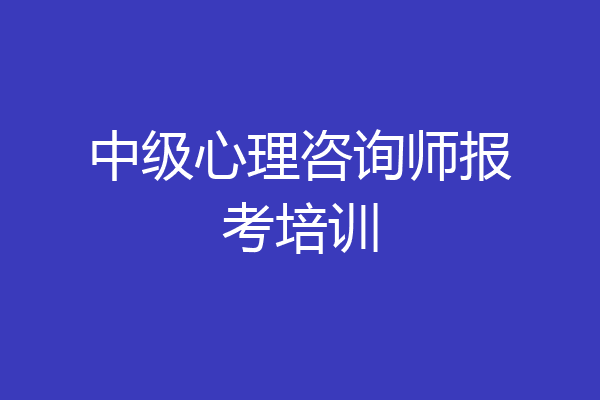 中级心理咨询师报考培训