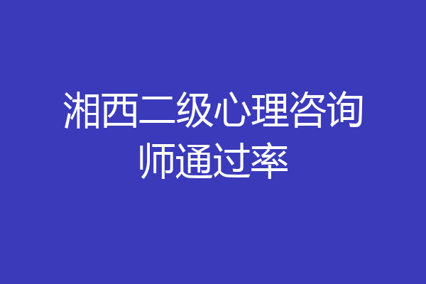 湘西二级心理咨询师通过率