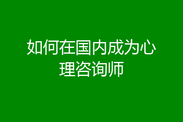 如何在国内成为心理咨询师