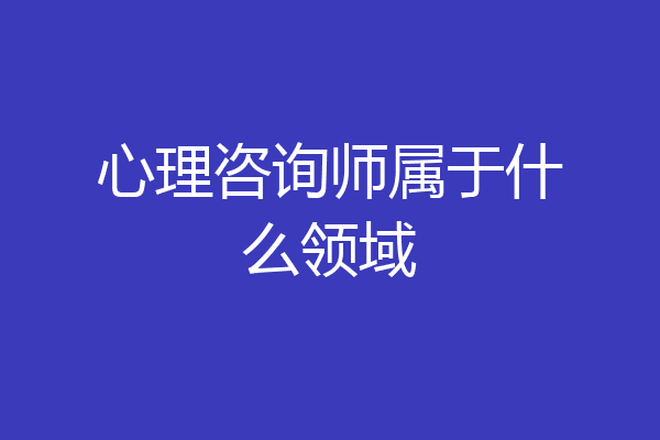 心理咨询师属于什么领域