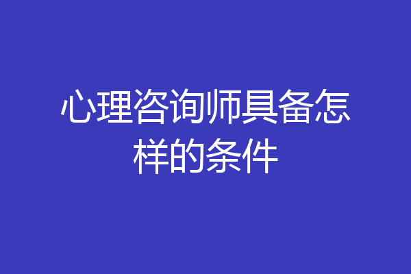 心理咨询师具备怎样的条件