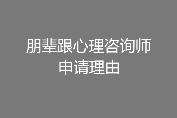 朋辈跟心理咨询师申请理由