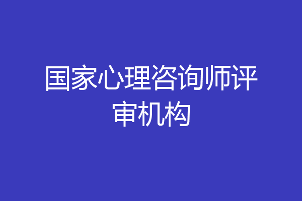 国家心理咨询师评审机构