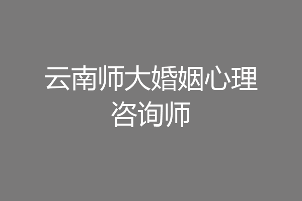 云南师大婚姻心理咨询师