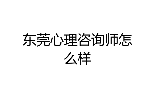 东莞心理咨询师怎么样