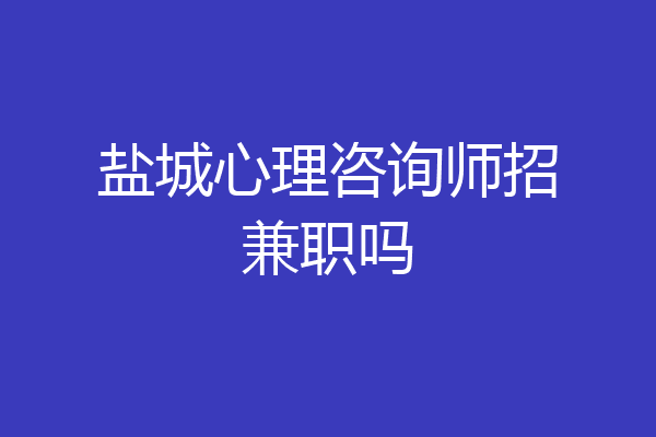 盐城心理咨询师招兼职吗