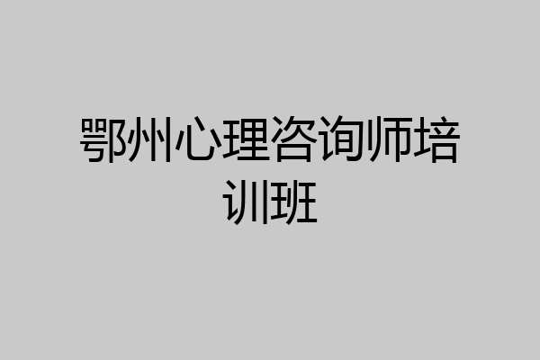 鄂州心理咨询师培训班