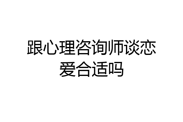 跟心理咨询师谈恋爱合适吗