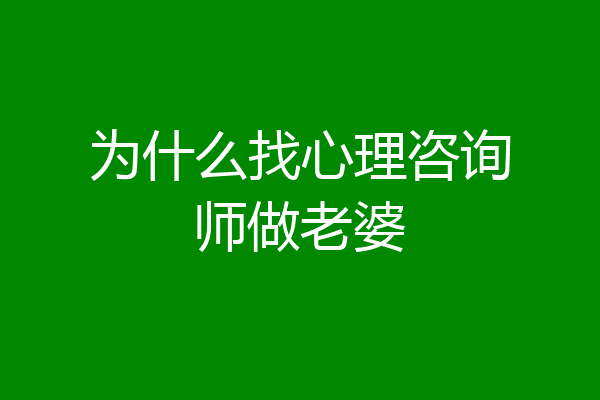 为什么找心理咨询师做老婆