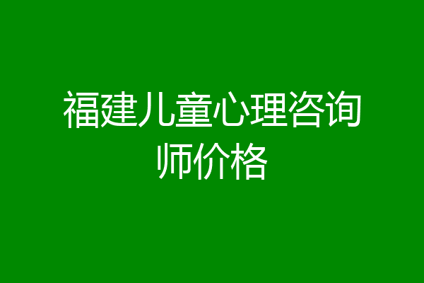 福建儿童心理咨询师价格