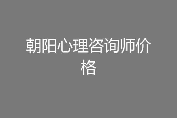 朝阳心理咨询师价格