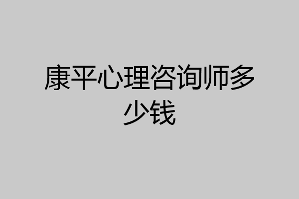 康平心理咨询师多少钱