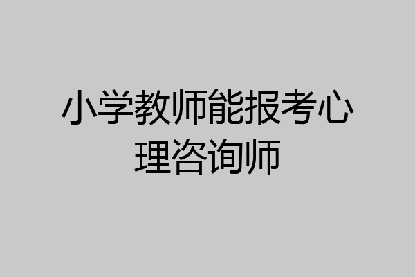 小学教师能报考心理咨询师