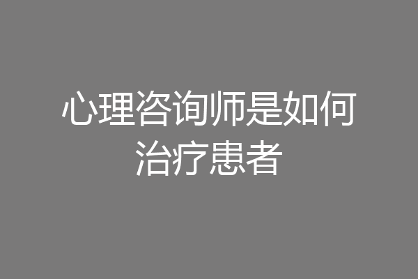 心理咨询师是如何治疗患者