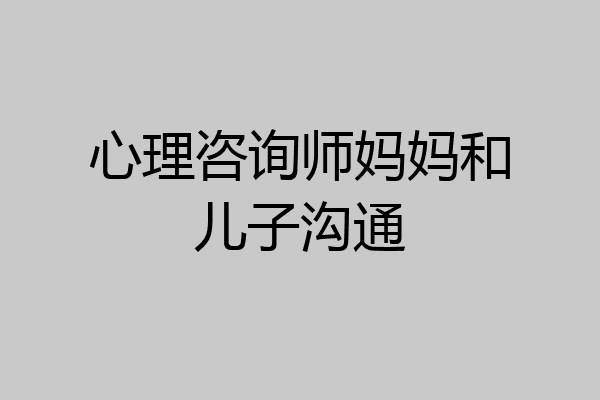 心理咨询师妈妈和儿子沟通