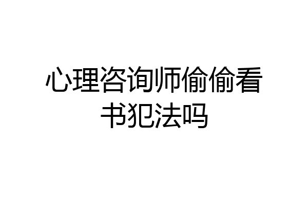 心理咨询师偷偷看书犯法吗