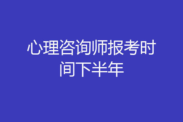 心理咨询师报考时间下半年