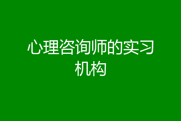 心理咨询师的实习机构