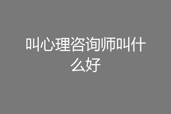 叫心理咨询师叫什么好