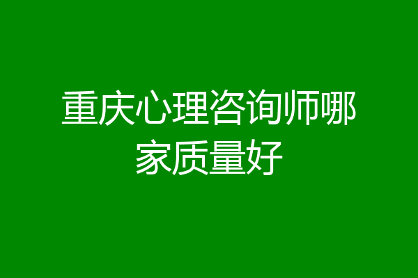 重庆心理咨询师哪家质量好