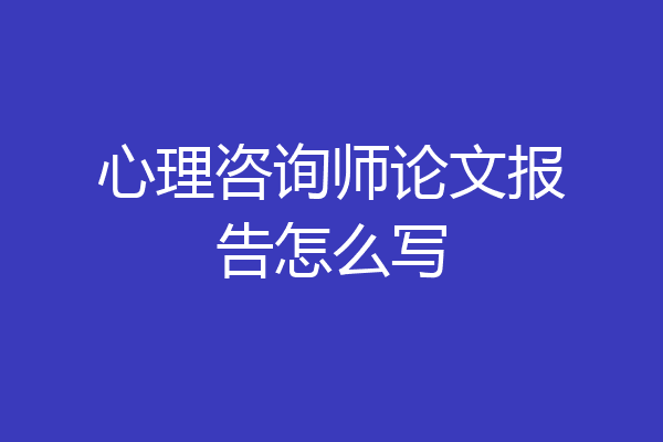 心理咨询师论文报告怎么写