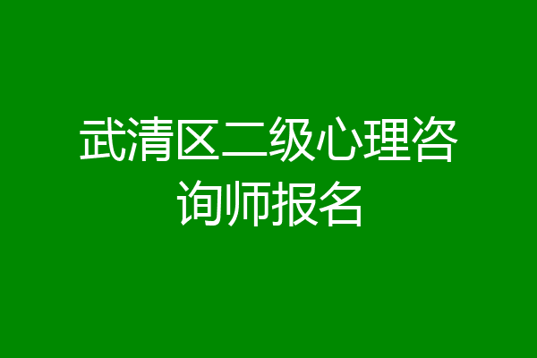 武清区二级心理咨询师报名