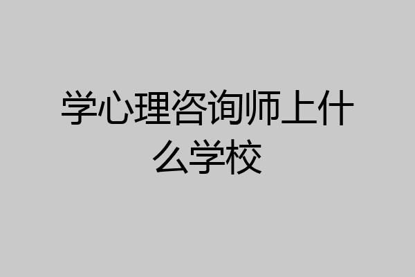 学心理咨询师上什么学校