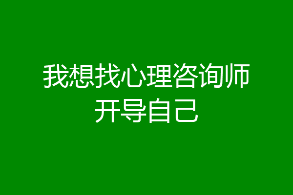 我想找心理咨询师开导自己