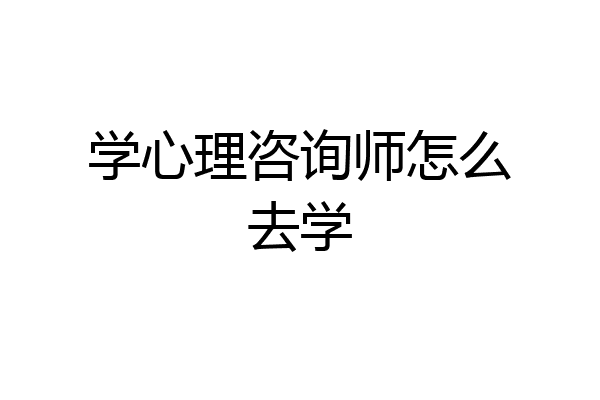 学心理咨询师怎么去学