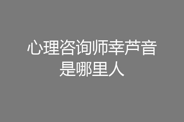 心理咨询师幸芦音是哪里人
