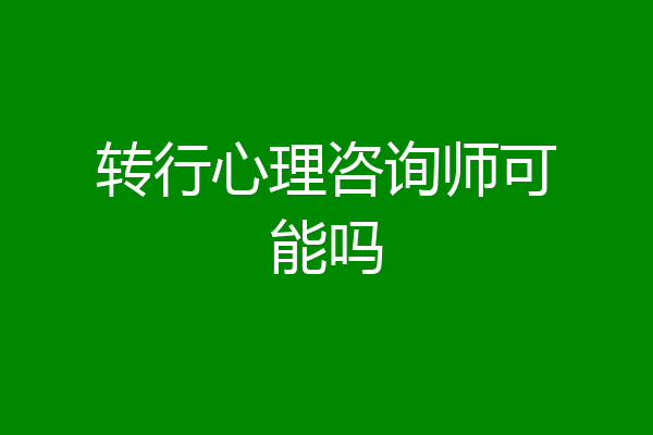 转行心理咨询师可能吗