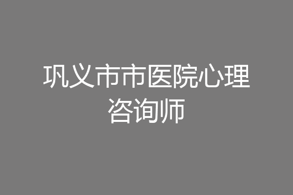巩义市市医院心理咨询师