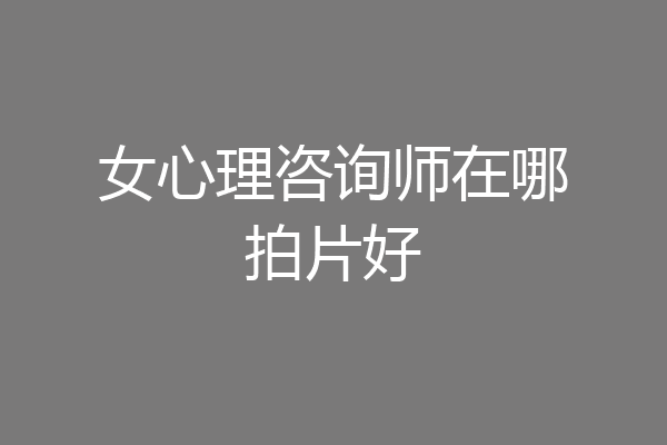 女心理咨询师在哪拍片好
