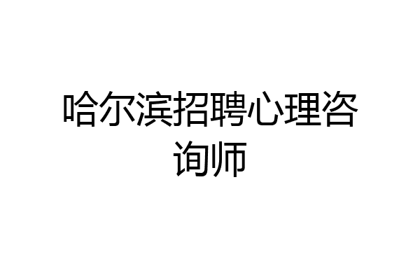 哈尔滨招聘心理咨询师