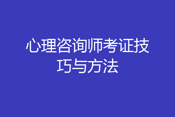 心理咨询师考证技巧与方法
