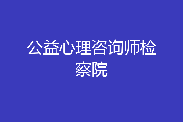 公益心理咨询师检察院