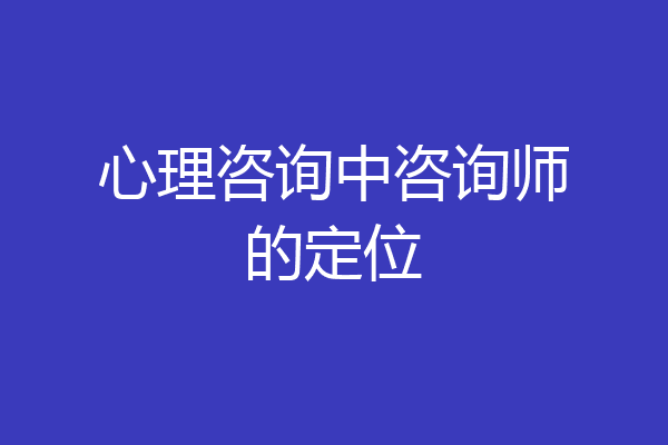 心理咨询中咨询师的定位