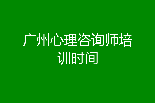 广州心理咨询师培训时间