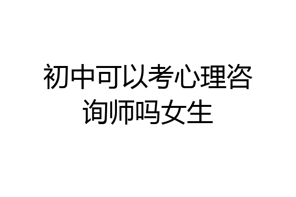 初中可以考心理咨询师吗女生