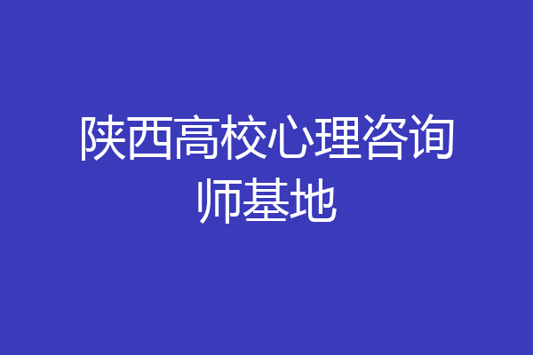陕西高校心理咨询师基地