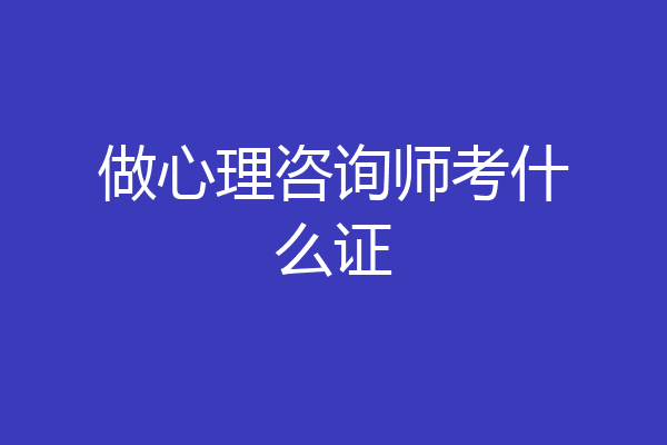 做心理咨询师考什么证