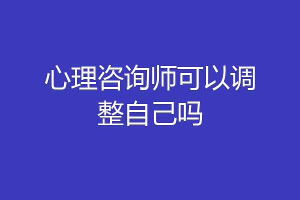 心理咨询师可以调整自己吗