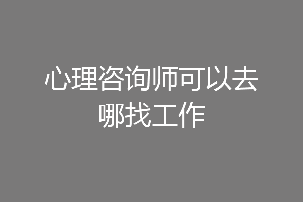 心理咨询师可以去哪找工作